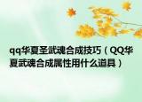 qq华夏圣武魂合成技巧（QQ华夏武魂合成属性用什么道具）