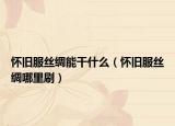 怀旧服丝绸能干什么（怀旧服丝绸哪里刷）