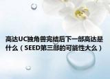 高达UC独角兽完结后下一部高达是什么（SEED第三部的可能性大么）