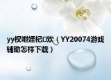 yy杈呭姪杞欢（YY20074游戏辅助怎样下载）