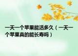 一天一个苹果能活多久（一天一个苹果真的能长寿吗）