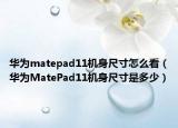 华为matepad11机身尺寸怎么看（华为MatePad11机身尺寸是多少）