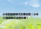 小米的抽屉模式在哪设置（小米11抽屉模式设置在哪）