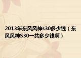 2013年东风风神s30多少钱（东风风神S30一共多少钱啊）