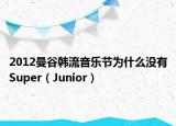 2012曼谷韩流音乐节为什么没有Super（Junior）