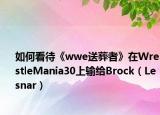 如何看待《wwe送葬者》在WrestleMania30上输给Brock（Lesnar）
