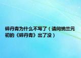 碎丹青为什么不写了（请问纳兰元初的《碎丹青》出了没）