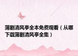 蒲剧清风亭全本免费观看（从哪下载蒲剧清风亭全集）