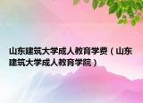 山东建筑大学成人教育学费（山东建筑大学成人教育学院）