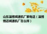 山东淄博减速机厂家电话（淄博博迈减速机厂怎么样）