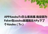 APPAzubuTv怎么看直播.我是因为Faker在azubu直播就在APp下了个Azubu（Tv）