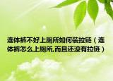 连体裤不好上厕所如何装拉链（连体裤怎么上厕所,而且还没有拉链）