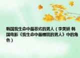 韩国我生命中最恶劣的男人（李美妍 韩国电影《我生命中最糟糕的男人》中的角色）