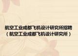航空工业成都飞机设计研究所招聘（航空工业成都飞机设计研究所）