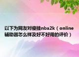 以下为网友对傻挂nba2k（online辅助器怎么样及好不好用的评价）