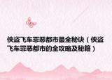 侠盗飞车罪恶都市最全秘诀（侠盗飞车罪恶都市的全攻略及秘籍）