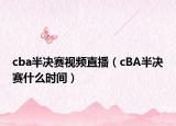 cba半决赛视频直播（cBA半决赛什么时间）