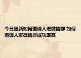 今日更新如何邀请人进微信群 如何邀请人进微信群成功率高