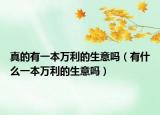 真的有一本万利的生意吗（有什么一本万利的生意吗）