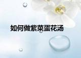 如何做紫菜蛋花汤