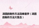 汤圆的制作方法简单易学（汤圆的制作方法大集合）