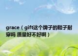 grace（gift这个牌子的鞋子耐穿吗 质量好不好啊）