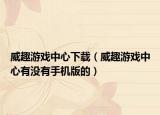 威趣游戏中心下载（威趣游戏中心有没有手机版的）