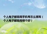 个人电子邮箱用手机号怎么填写（个人电子邮箱用哪个好）