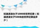 短道速滑女子1000米世界纪录（短道速滑女子500米的世界纪录是多少）
