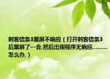 刺客信条3黑屏不响应（打开刺客信条3后黑屏了一会,然后出现程序无响应.........怎么办,）