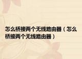 怎么桥接两个无线路由器（怎么桥接两个无线路由器）