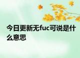 今日更新无fuc可说是什么意思