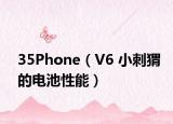 35Phone（V6 小刺猬的电池性能）