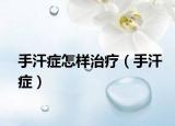 手汗症怎样治疗（手汗症）