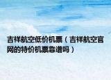 吉祥航空低价机票（吉祥航空官网的特价机票靠谱吗）