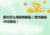 豪杰怎么用超级解霸（豪杰解霸v9注册名）