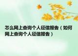 怎么网上查询个人征信报告（如何网上查询个人征信报告）