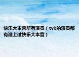 快乐大本营所有演员（tvb的演员都有谁上过快乐大本营）