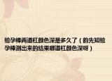 验孕棒两道杠颜色深是多久了（韵先知验孕棒测出来的结果哪道杠颜色深呀）