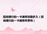 招商银行的一卡通有效期多久（招商银行的一卡通有年费吗）