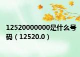 12520000000是什么号码（12520.0）