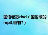 国语老歌dvd（国语版的mp3,哪有?）