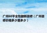 广州60平全包翻新装修（广州装修价格多少是多少）