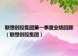 联想创投集团第一季度业绩回顾（联想创投集团）