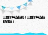 三国杀韩当技能（三国杀韩当技能问题）