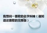 我想问一首歌的名字叫啥（谁知道这首歌的完整版）