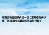 海南宝岛香烟多少钱一包（宝岛香烟多少钱一条,海南宝岛香烟价格表排行榜）