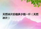 天然冰片价格多少钱一斤（天然冰片）