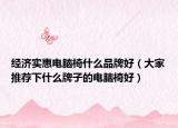 经济实惠电脑椅什么品牌好（大家推荐下什么牌子的电脑椅好）