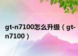 gt-n7100怎么升级（gt-n7100）